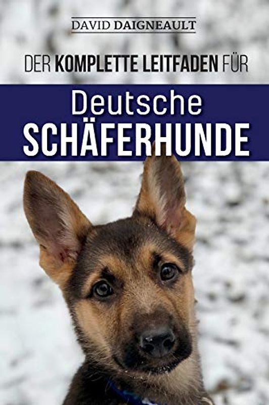 Der komplette Leitfaden für Deutsche Schäferhunde: Auswählen, trainieren, füttern und Ihren neuen Schäferhundwelpen lieben