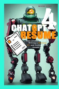 ChatGPT 4 Resume: Your Ultimate Guide to Writing a Winning CV and Getting Your Dream Job (ChatGPT 4 Secrets (Prompting Artificial Intelligence for Maximum Productivity))