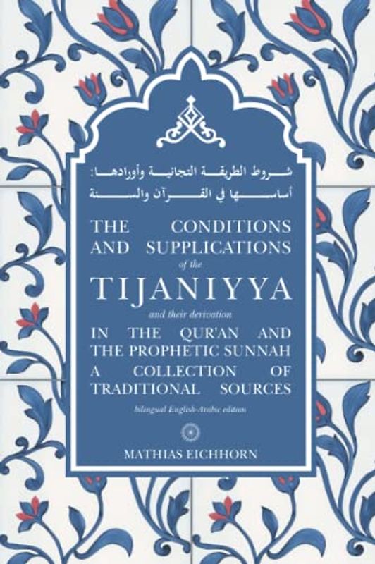 The Conditions and Supplications of the Tijaniyya and their Derivation in the Qur’an and the Prophetic Sunnah: a Collection of Traditional Sources