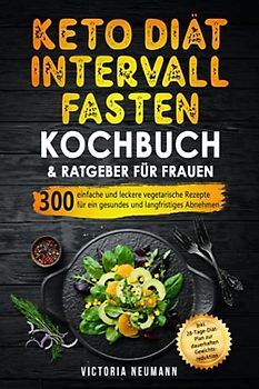 Keto Diät und Intervallfasten. Das große 2 in 1 Kochbuch und Ratgeber für Frauen: 300 einfache und leckere vegetarische Rezepte für ein gesundes und langfristiges Abnehmen. Inkl. 28-Tage-Diät-Plan