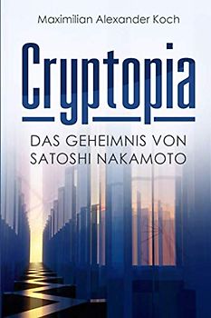 Cryptopia: Das Geheimnis von Satoshi Nakamoto (Der 1. Roman über Kryptowährungen, Cyberpunk, Wissenschaftsthriller, Bildungsroman, künstliche Intelligenz, Near Future Sci-Fi)