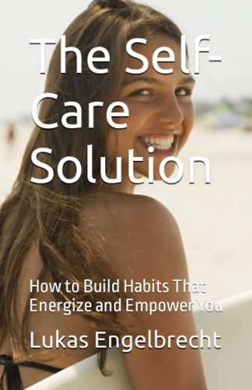 The Self-Care Solution: How to Build Habits That Energize and Empower You