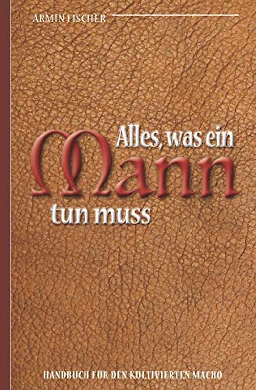 Alles, was ein Mann tun muss – Handbuch für den kultivierten Macho