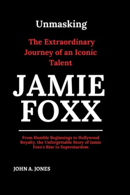 Unmasking Jamie Foxx: The Extraordinary Journey of an Iconic Talent: From Humble Beginnings to Hollywood Royalty, the Unforgettable Story of Jamie ... Superstardom (John A. Jones series, Band 5)