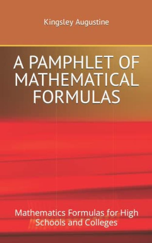 A PAMPHLET OF MATHEMATICAL FORMULAS: Mathematics Formulas for High Schools and Colleges