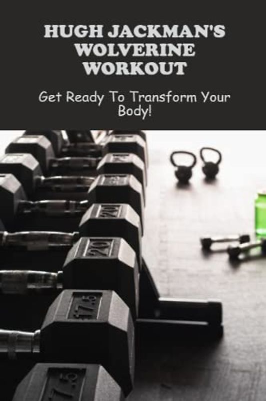 Hugh Jackman'S Wolverine Workout: Get Ready To Transform Your Body!