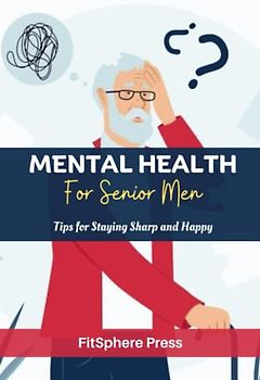 MENTAL HEALTH FOR SENIOR MEN: Tips for Staying Sharp and Happy (Senior Men's Health and Wellness Guide, Band 3)
