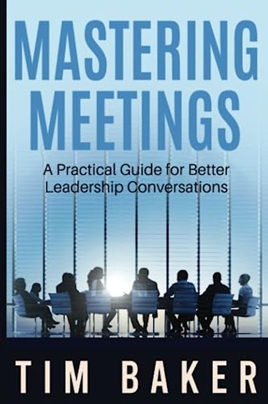Mastering Meetings: A Practical Guide for Better Leadership Conversations (Leadership Conversations Series)