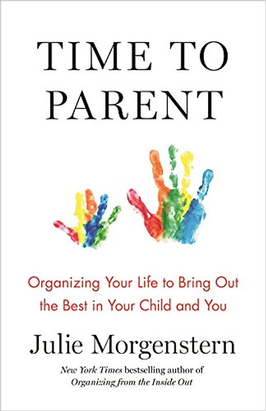 Time to Parent: Organizing Your Life to Bring Out the Best in Your Child and You
