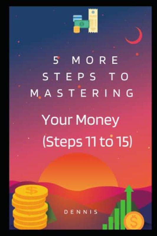 5 More Steps to Mastering Your Money (Steps Eleven to Fifteen): Learn How to Manage Money Effectively