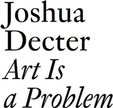 Joshua Decter: Art Is a Problem