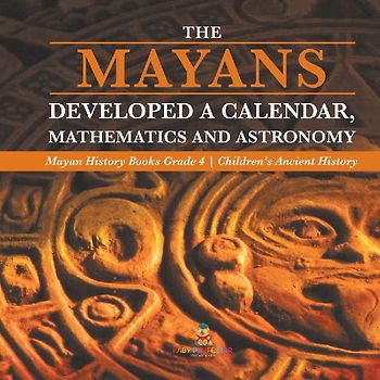 The Mayans Developed a Calendar, Mathematics and Astronomy | Mayan History Books Grade 4 | Children's Ancient History