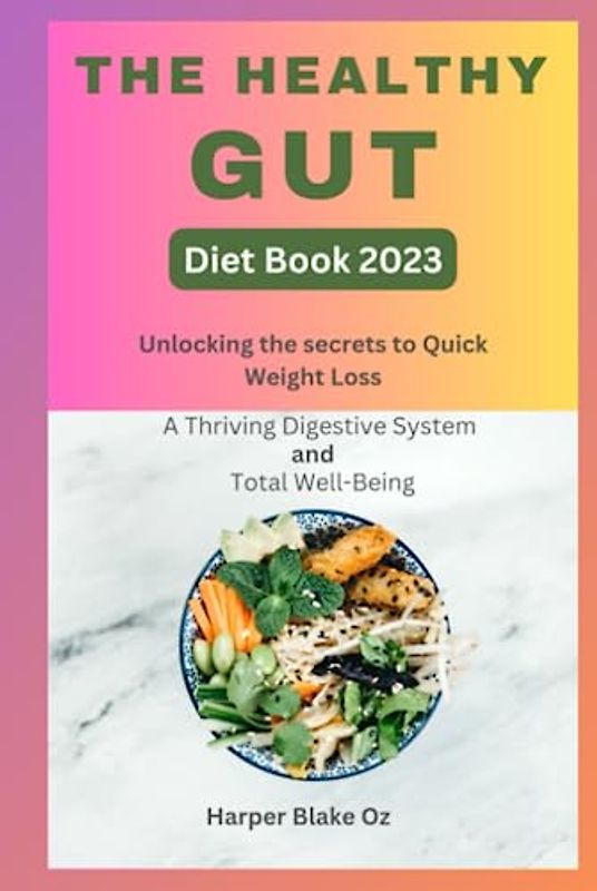 The Healthy Gut Diet Book 2023: Unlocking the Secrets to Quick Weight Loss, a Thriving Digestive System and Total Well-Being (Harper Blake's Cookbooks and Diets)