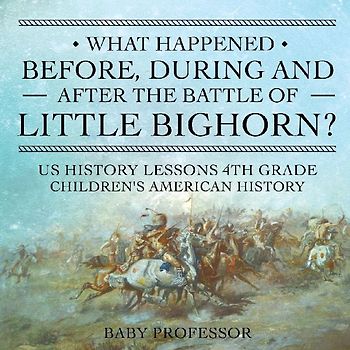 What Happened Before, During and After the Battle of the Little Bighorn? - US History Lessons 4th Grade Children's American History