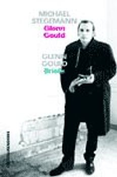 Glenn Gould. Leben und Werk & Briefe