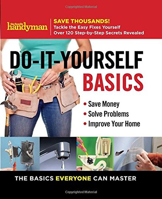 Family Handyman Do-It-Yourself Basics: Save Money, Solve Problems, Improve Your Home (Family Handyman DIY Basics)