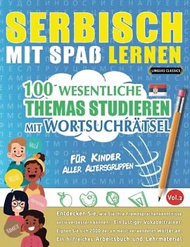 SERBISCH MIT SPAß LERNEN - FÜR KINDER: ALLER ALTERSGRUPPEN – 100 WESENTLICHE THEMAS STUDIEREN MIT WORTSUCHRÄTSEL (VOL.2): Entdecken Sie, wie Sie Ihre Fremdsprachenkenntnisse aktiv verbessern können!
