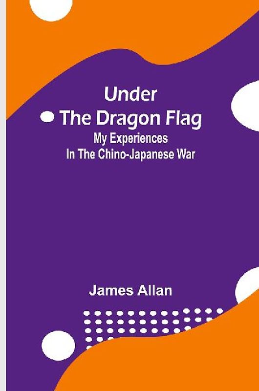 Under the Dragon Flag; My Experiences in the Chino-Japanese War