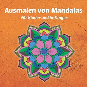 Ausmalen von Mandalas für Kinder und Anfänger: Ein lustiges Kinder-Malbuch mit einfachen und entspannenden Mandalas für Jungen, Mädchen, Erwachsene und Senioren