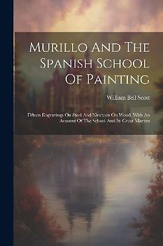 Murillo And The Spanish School Of Painting: Fifteen Engravings On Steel And Nineteen On Wood, With An Account Of The School And Its Great Masters