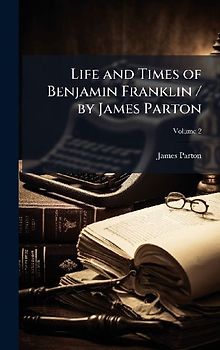Life and Times of Benjamin Franklin / by James Parton