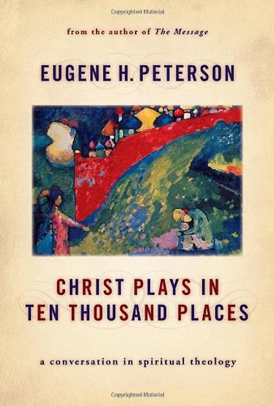 Christ Plays in Ten Thousand Places: A Conversation in Spiritual Theology - Peterson, Eugene H.