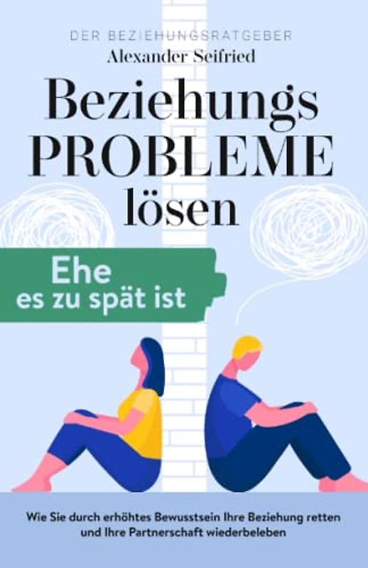 Der Beziehungsratgeber - Beziehungsprobleme lösen, Ehe es zu spät ist.: Wie Sie durch erhöhtes Bewusstsein Ihre Beziehung retten und Ihre Partnerschaft wiederbeleben.
