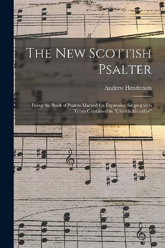 The New Scottish Psalter: Being the Book of Psalms Marked for Expressive Singing With Tunes Contained in "Church Melodies"