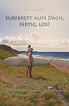 Surfbrett aufs Dach, fertig, los?: Elternzeit, Corona und wie alles völlig anders kam