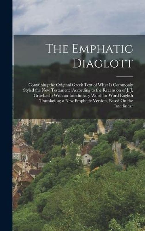 The Emphatic Diaglott: Containing the Original Greek Text of What Is Commonly Styled the New Testament (According to the Recension of J. J. G