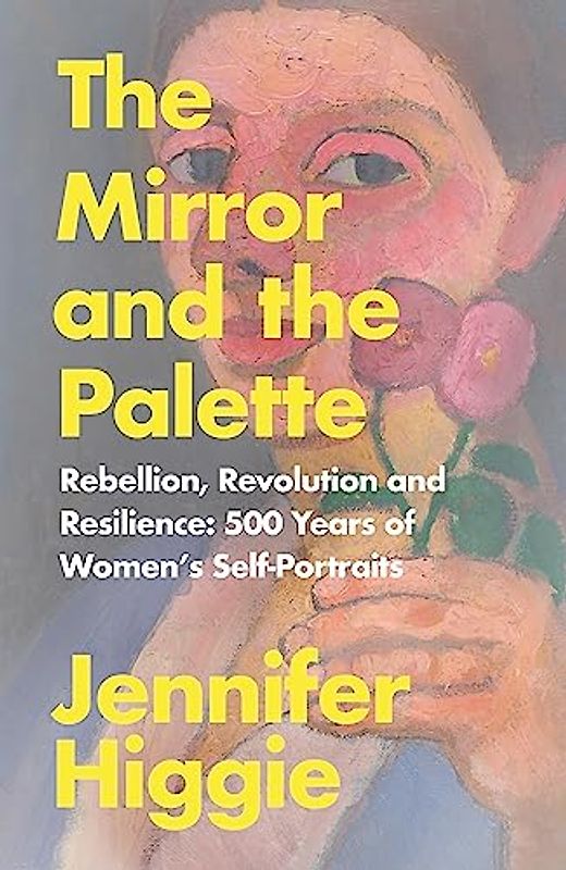 The Mirror and the Palette: Rebellion, Revolution and Resilience: 500 Years of Women’s Self-Portraits