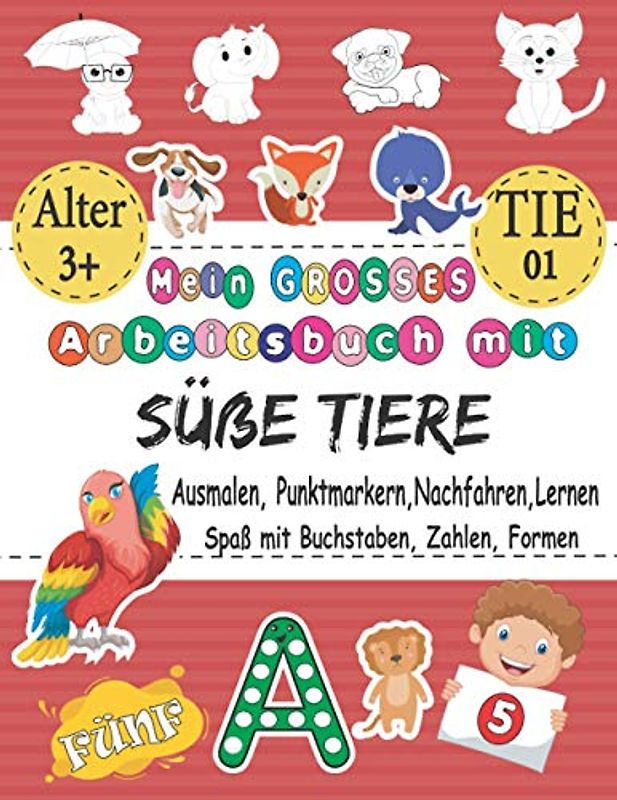 Mein GROSSES Arbeitsbuch Mit Süße Tiere - Ausmalen, Punktmarkern, Nachfahren, Lernen - Spaß Mit Buchstaben, Zahlen, Formen: Das Beste Ausmal- Und ... 123 & Geschenk Für 3-5-, 5-8-Jährige & TIE 01