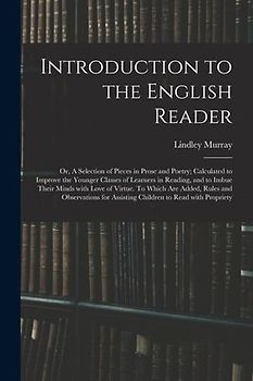 Introduction to the English Reader; or, A Selection of Pieces in Prose and Poetry; Calculated to Improve the Younger Classes of Learners in Reading, a