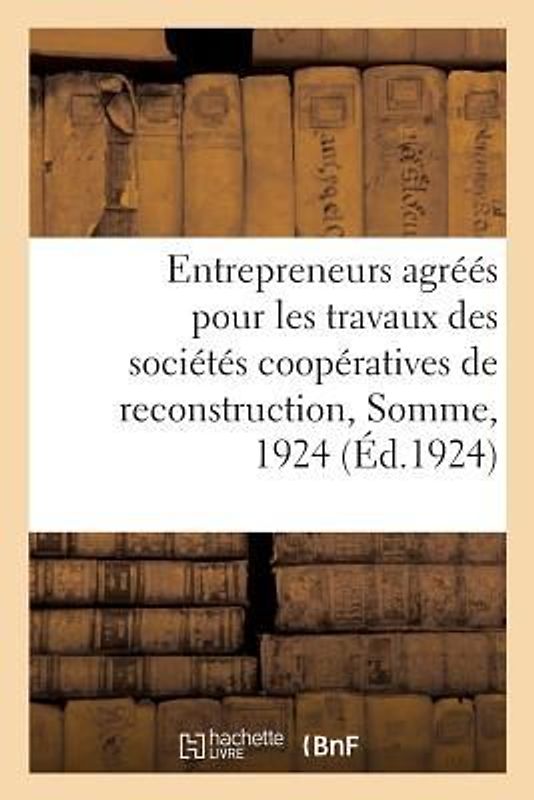 Liste Des Entrepreneurs Agréés Pour Les Travaux Des Sociétés Coopératives de Reconstruction: de la Somme À La Date Du 30 Juin 1924