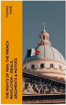 THE RIGHTS OF MAN: The French Revolution - Ideals, Arguments & Motives
