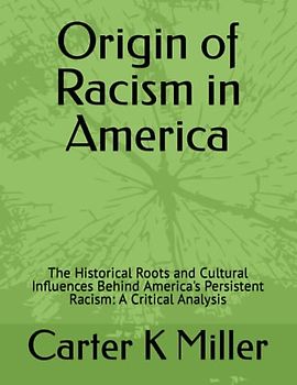Origin of Racism in America: The Historical Roots and Cultural Influences Behind America's Persistent Racism: A Critical Analysis