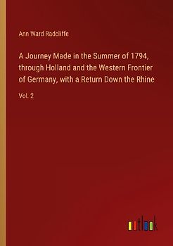 A Journey Made in the Summer of 1794, through Holland and the Western Frontier of Germany, with a Return Down the Rhine