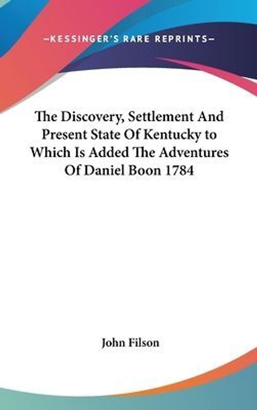 The Discovery, Settlement And Present State Of Kentucky to Which Is Added The Adventures Of Daniel Boon 1784