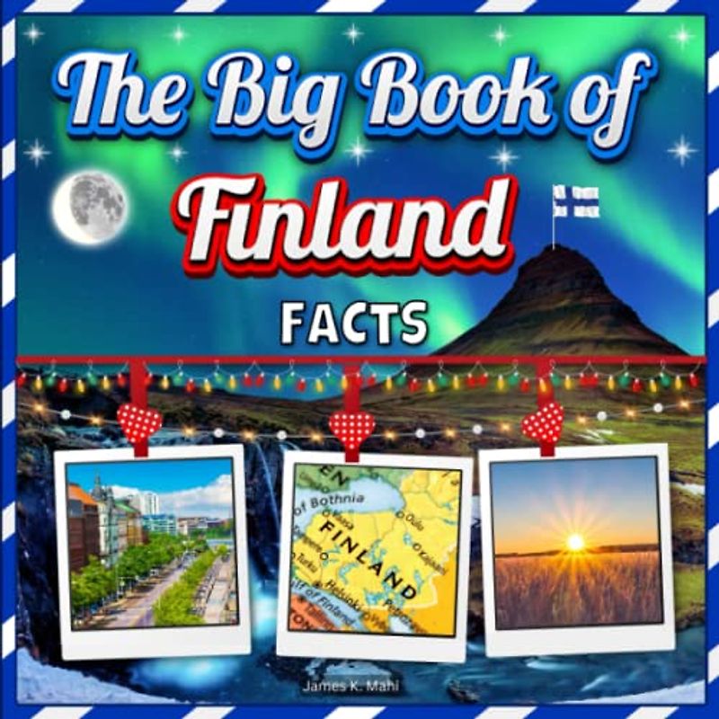The Big Book of Finland Facts: An Educational Country Travel Picture Book for Kids about History, Destination Places, Animals and Many More