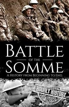 Battle of the Somme: A History from Beginning to End (World War 1)