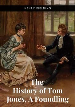 The History of Tom Jones, A Foundling: Original 1749 Classic Edition (Annotated)