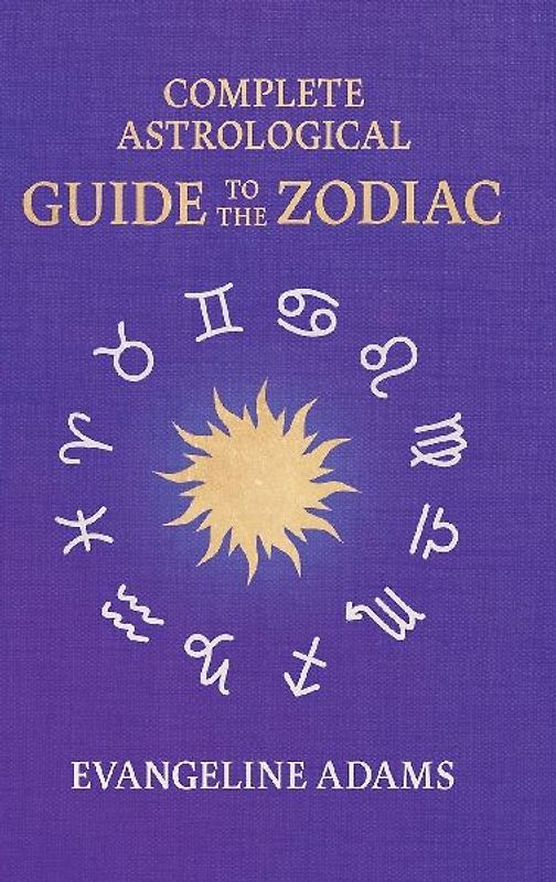Evangeline Adams' Complete Astrological Guide to the Zodiac