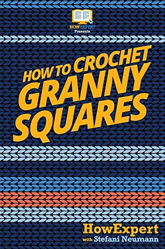 How To Crochet Granny Squares: Your Step By Step Guide To Crocheting Granny Squares