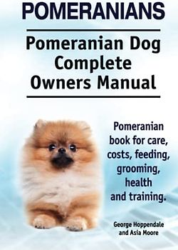 Pomeranians. Pomeranian Dog Complete Owners Manual. Pomeranian book for care, costs, feeding, grooming, health and training.