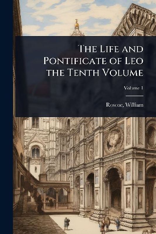 The Life and Pontificate of Leo the Tenth Volume
