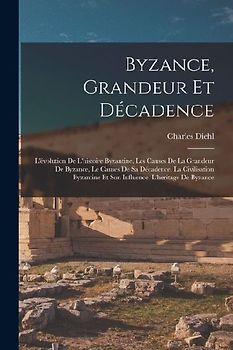 Byzance, grandeur et décadence; l'évolution de l'histoire byzantine, les causes de la grandeur de Byzance, le causes de sa décadence, la civilisation