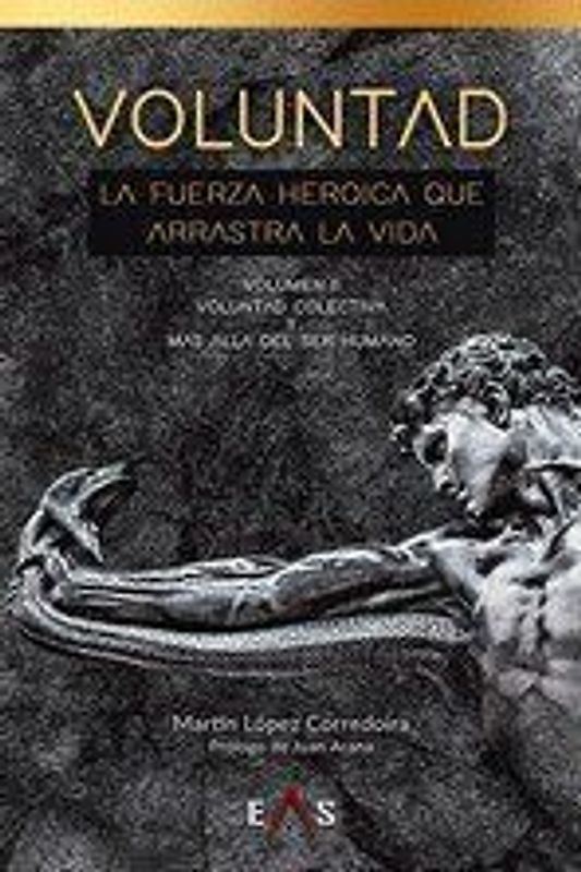 Voluntad, la fuerza heroica que arrastra la vida : voluntad colectiva y más allá del ser humano