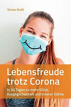 Lebensfreude trotz Corona: In 30 Tagen zu mehr Glück, Ausgeglichenheit und innerer Stärke