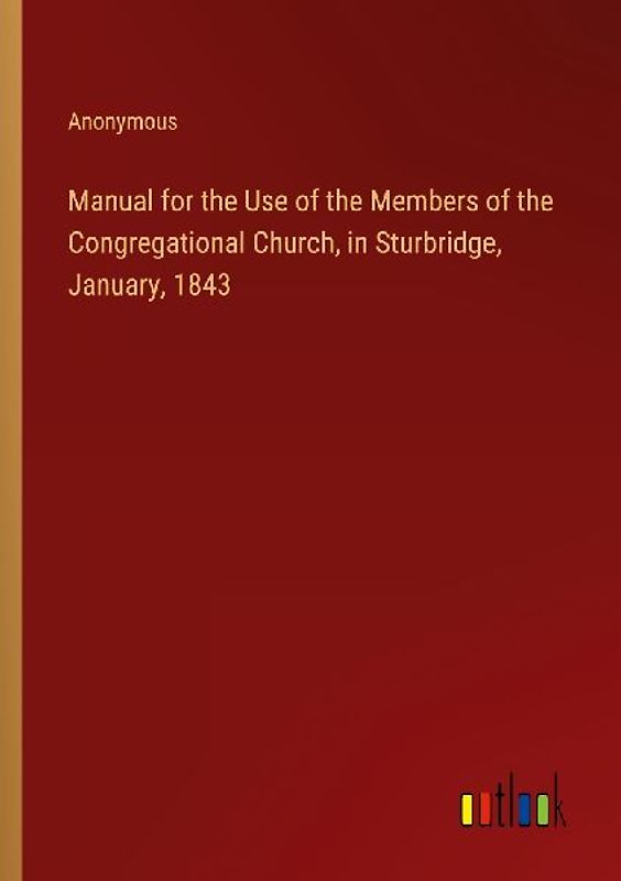 Manual for the Use of the Members of the Congregational Church, in Sturbridge, January, 1843