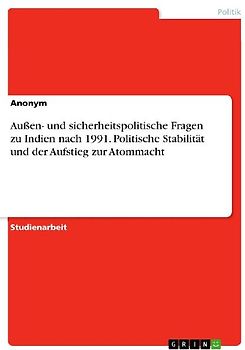 Außen- und sicherheitspolitische Fragen zu Indien nach 1991. Politische Stabilität und der Aufstieg zur Atommacht